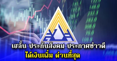 เฮลั่น ประกันสังคม ประกาศข่าวดี ได้เงินเพิ่ม ด่วนที่สุด