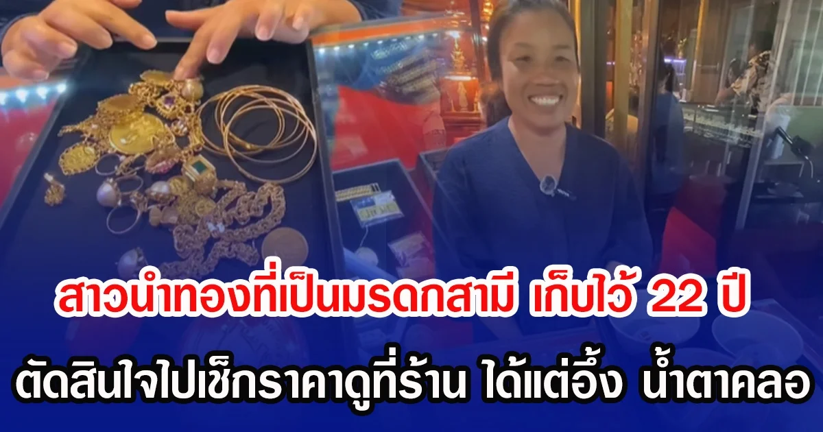 สาวนำทองที่เป็นมรดกสามี เก็บไว้ 22 ปี ตัดสินใจไปเช็กราคาดูที่ร้าน ได้แต่อึ้ง น้ำตาคลอ