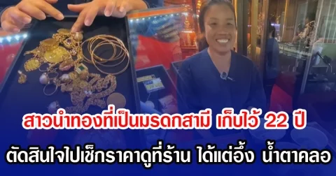 สาวนำทองที่เป็นมรดกสามี เก็บไว้ 22 ปี ตัดสินใจไปเช็กราคาดูที่ร้าน ได้แต่อึ้ง น้ำตาคลอ