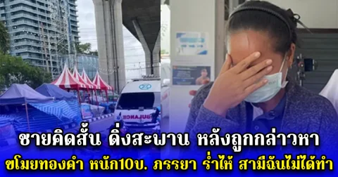 ชายคิดสั้น ดิ่งสะพาน หลังถูกกล่าวหา ขโมยทองคำ หนัก10บ. ภรรยา ร่ำไห้ สามีฉันไม่ได้ทำ