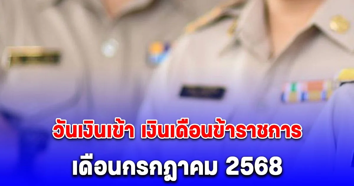 ประกาศแล้ว! วันเงินเข้า เงินเดือนข้าราชการ เดือนกรกฎาคม 2568