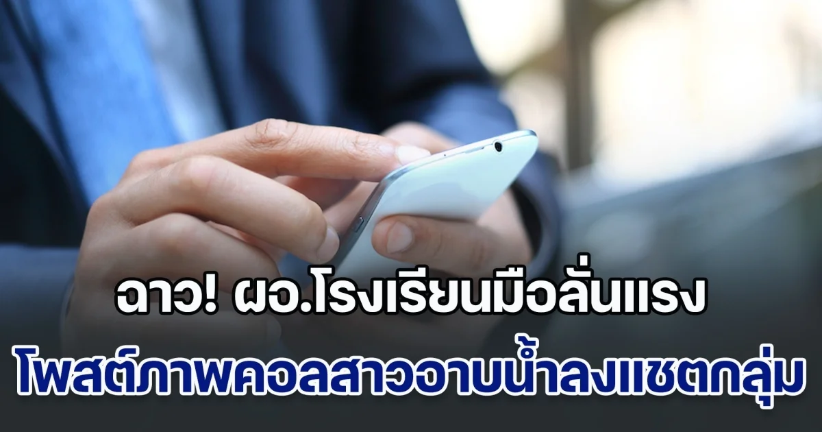 ผอ.โรงเรียนประเทศเวียดนามมือลั่น โพสต์ภาพคอลฯสาวอาบน้ำ ลงแชตกลุ่ม รร.