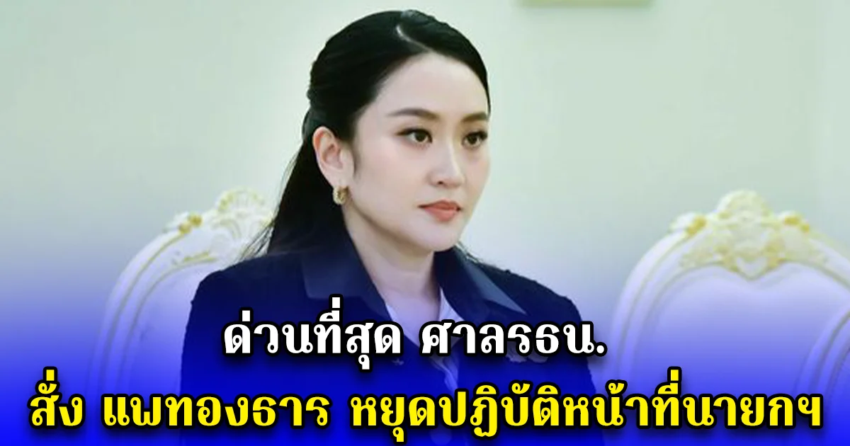 ด่วนที่สุด ศาลรธน. สั่ง แพทองธาร หยุดปฏิบัติหน้าที่นายกฯ