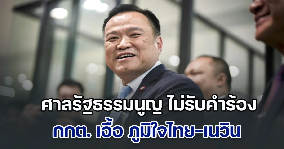 ศาลรัฐธรรมนูญมติเอกฉันท์ ไม่รับคำร้องกล่าวหา กกต. เอื้อ ภูมิใจไทย-เนวิน ชิดชอบ-เครือข่าย พัวพันขบวนการฮั้ว สว.