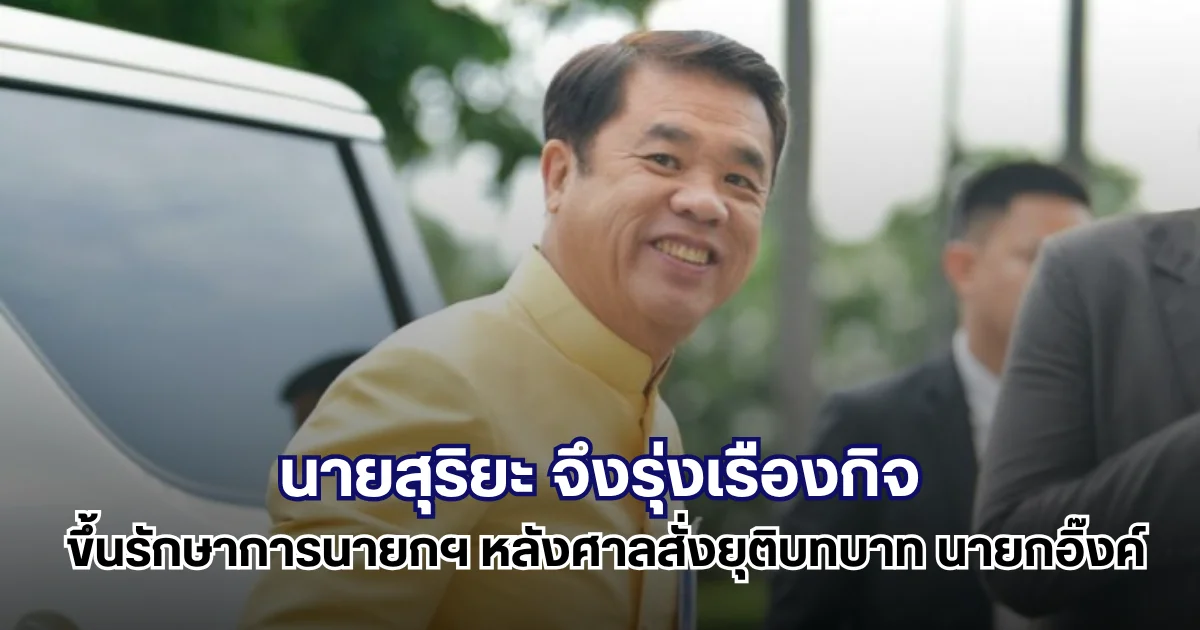 นายสุริยะ จึงรุ่งเรืองกิจ ขึ้นรักษาการนายกฯ หลังศาลสั่งยุติบทบาท นายกอิ๊งค์