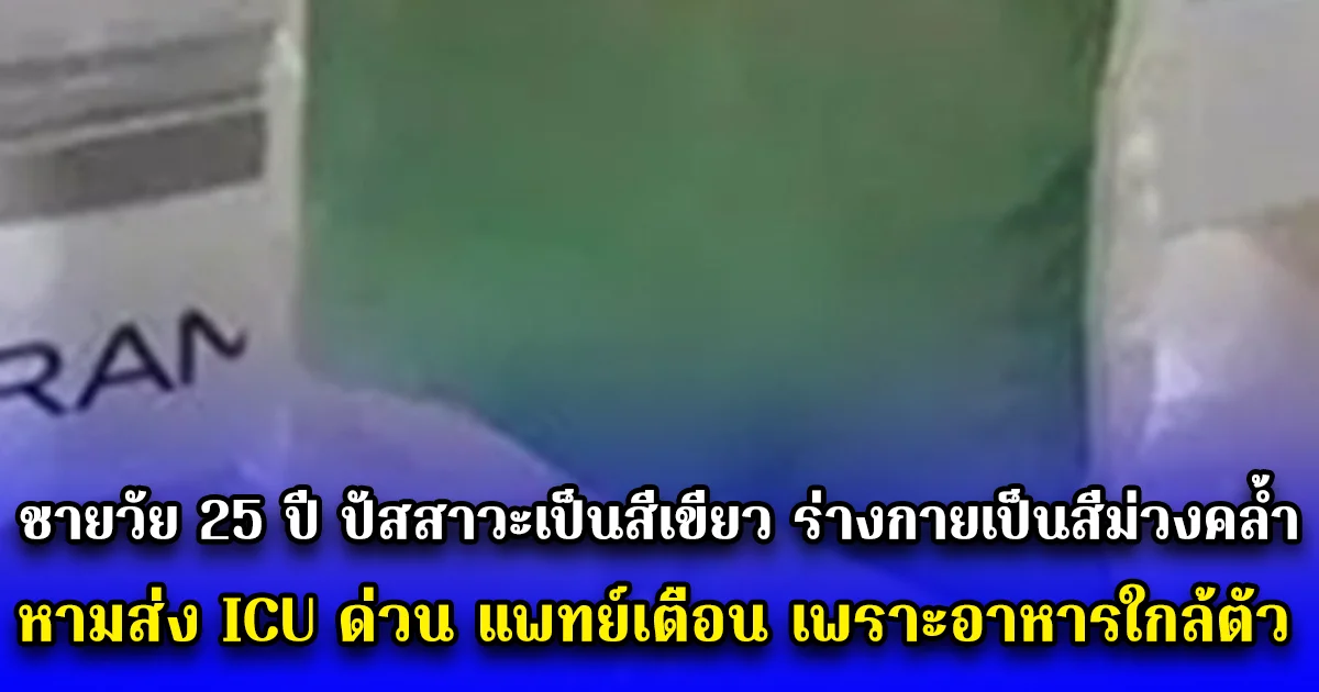 ชายวัย 25 ปี ปัสสาวะเป็นสีเขียว ร่างกายเป็นสีม่วงคล้ำ หามส่ง ICU ด่วน แพทย์เตือน เพราะอาหารใกล้ตัว