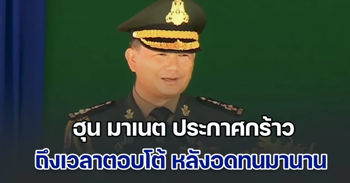 ฮุน มาเนต ประกาศกร้าว ถึงเวลาตอบโต้ หลังอดทนมานาน ถูกประเทศไทยใส่ร้าย