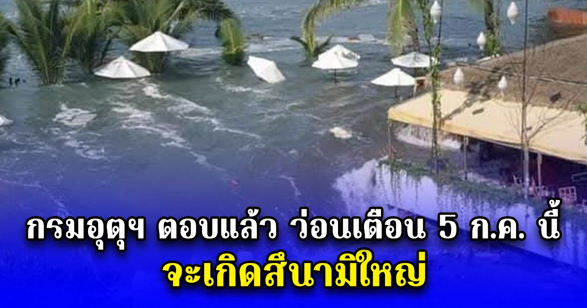 กรมอุตุฯ ตอบแล้ว ปม ว่อนเตือน 5 ก.ค. นี้จะเกิดสึนามิใหญ่