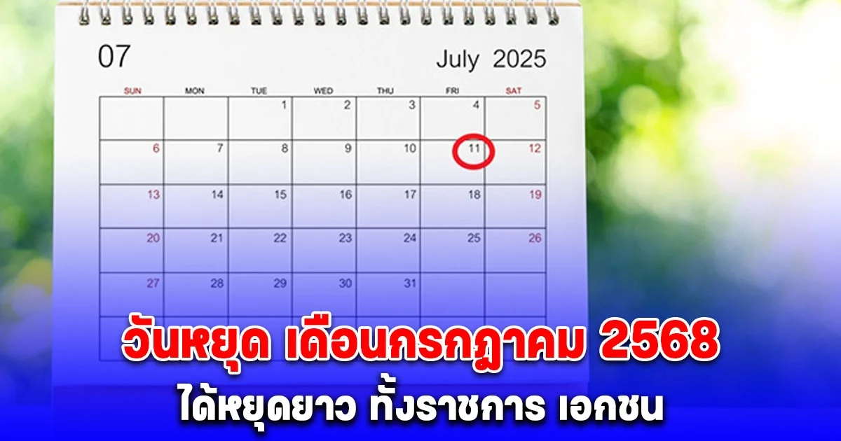 ประกาศแล้ว วันหยุด เดือนกรกฎาคม 2568 ได้หยุดยาว ทั้งราชการ เอกชน