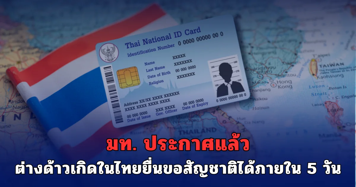 มท.เปิดไฟเขียว! ต่างด้าวเกิดในไทยยื่นขอสัญชาติได้ภายใน 5 วัน