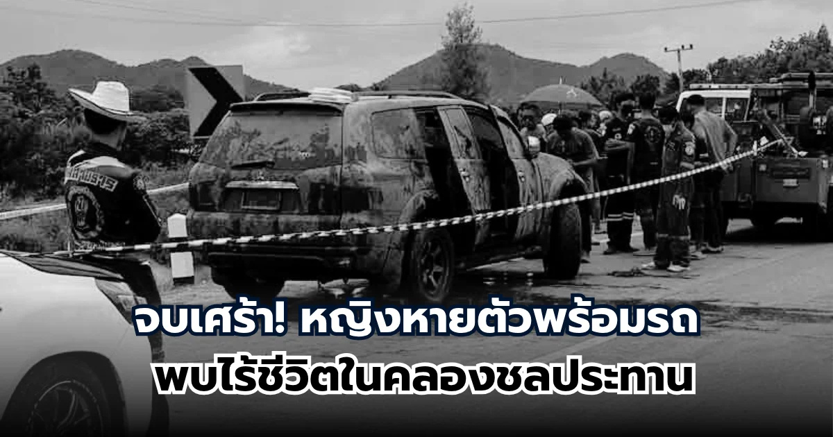 ไร้ปาฏิหาริย์ หญิงหายตัวพร้อมรถ พบไร้ชีวิตในคลองชลประทาน