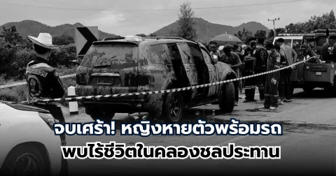 ไร้ปาฏิหาริย์ หญิงหายตัวพร้อมรถ พบไร้ชีวิตในคลองชลประทาน