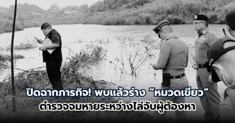 พบแล้ว “หมวดเขียว” ตำรวจจมหายระหว่างไล่จับผู้ต้องหา
