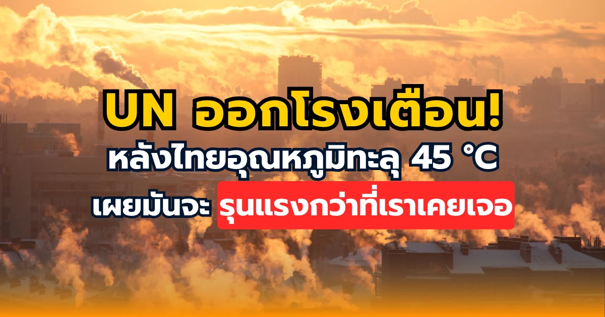 UN ออกโรงเตือน! หลังไทยอุณหภูมิทะลุ 45 องศา เผยมันจะรุนแรงกว่าที่เราเคยเจอ