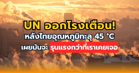 UN ออกโรงเตือน! หลังไทยอุณหภูมิทะลุ 45 องศา เผยมันจะรุนแรงกว่าที่เราเคยเจอ
