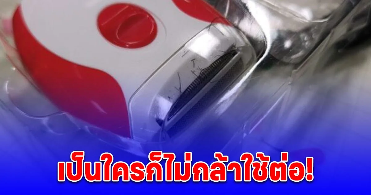 สาวสั่งเครื่องโกนขนผ่านออนไลน์ แกะออกมาดูได้ของแถม รีบขอเปลี่ยนทันที