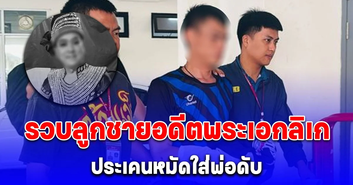 รวบลูกชายอดีตพระเอกลิเก ประเคนหมัดใส่พ่อดับ บอกสำนึกผิดหลังรู้ว่าพ่อเสียชีวิต