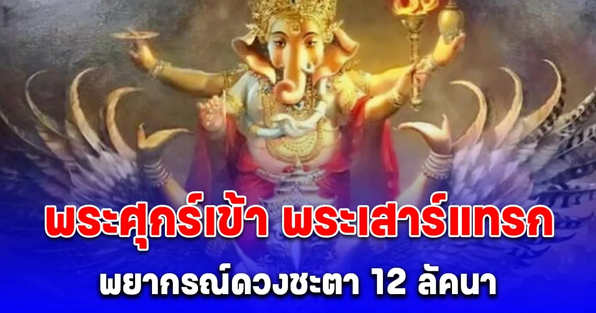 พยากรณ์ดวงชะตา 12 ลัคนา พระศุกร์เข้า พระเสาร์แทรก ปักษ์แรก เดือนกรกฎาคม 2568