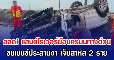 สลด! แลนด์โรเวอร์ย้อนศรบนทางด่วน ชนเบนซ์ประสานงา เจ็บสาหัส 2 ราย