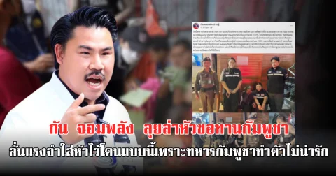 กัน จอมพลัง ลุยล่าหัวขอทานกัมพูชา ลั่นแรงจำใส่หัวไว้โดนแบบนี้เพราะทหารกัมพูชาทำตัวไม่น่ารัก