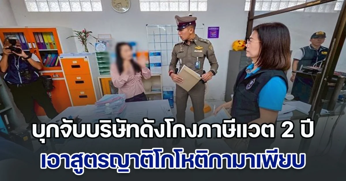 บุกจับบริษัทดังโกงภาษีแวต 2 ปี เสียหาย 1,000 ล้าน เอาสูตรญาติโกโหติกามาจดทะเบียนเพียบ