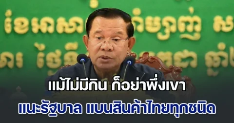 ฮุน เซน ออกโรงแนะรัฐบาล แบนสินค้าไทยทุกชนิด ตอบโต้ถูกข่มขู่มาตลอด ลั่น แม้ไม่มีกิน ก็อย่าพึ่งเขา