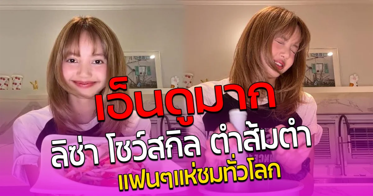 เอ็นดูมาก ลิซ่า โชว์สกิล ตำส้มตำ แฟนๆแห่ชมทั่วโลก