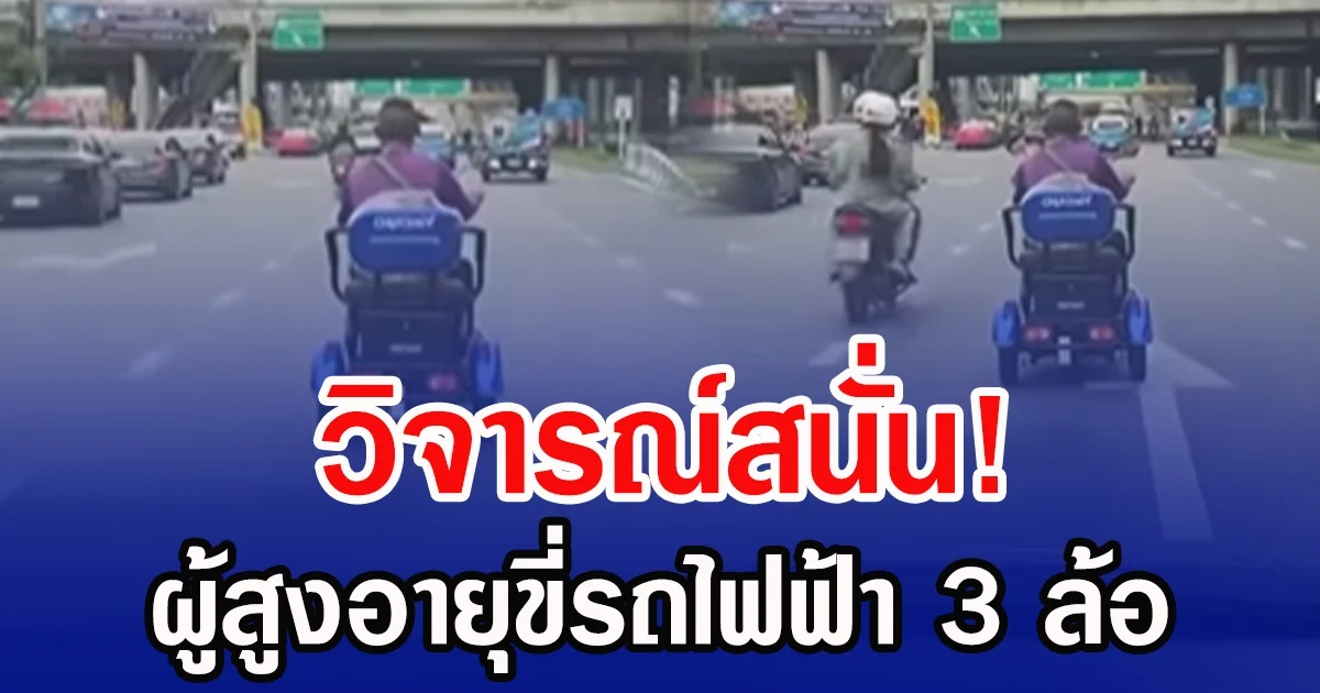 วิจารณ์สนั่น! ผู้สูงอายุขี่รถไฟฟ้า 3 ล้อ วิ่งกลางถนนใหญ่