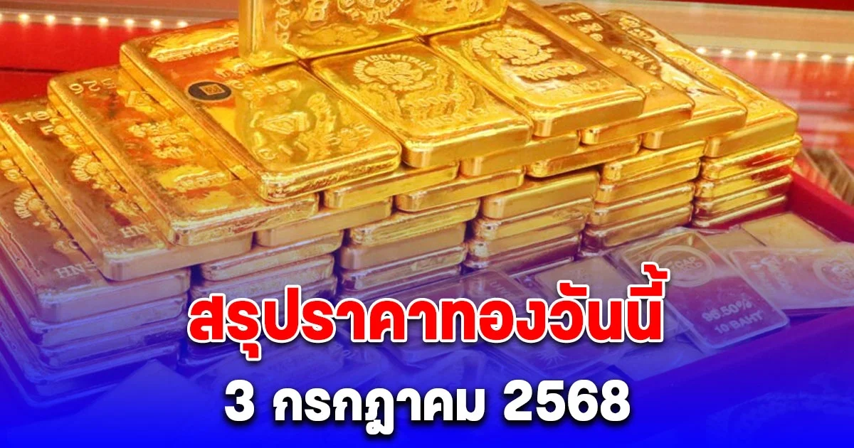 สรุปราคาทองวันนี้ 3 กรกฎาคม 2568