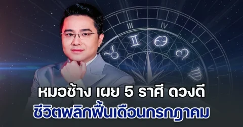 หมอช้าง เผย 5 ราศี ดวงดี ชีวิตพลิกฟื้นเดือนกรกฎาคม