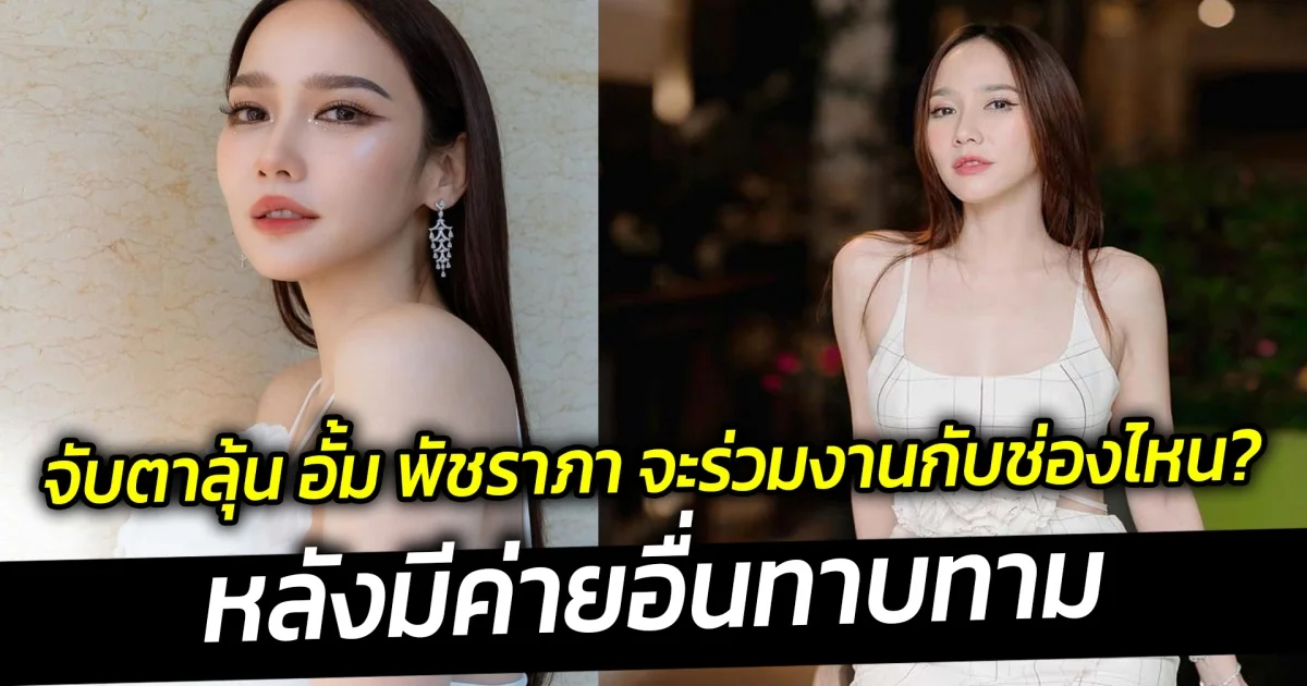 จับตาลุ้น อั้ม พัชราภา จะร่วมงานกับช่องไหน หลังมีค่ายอื่นทาบทาม