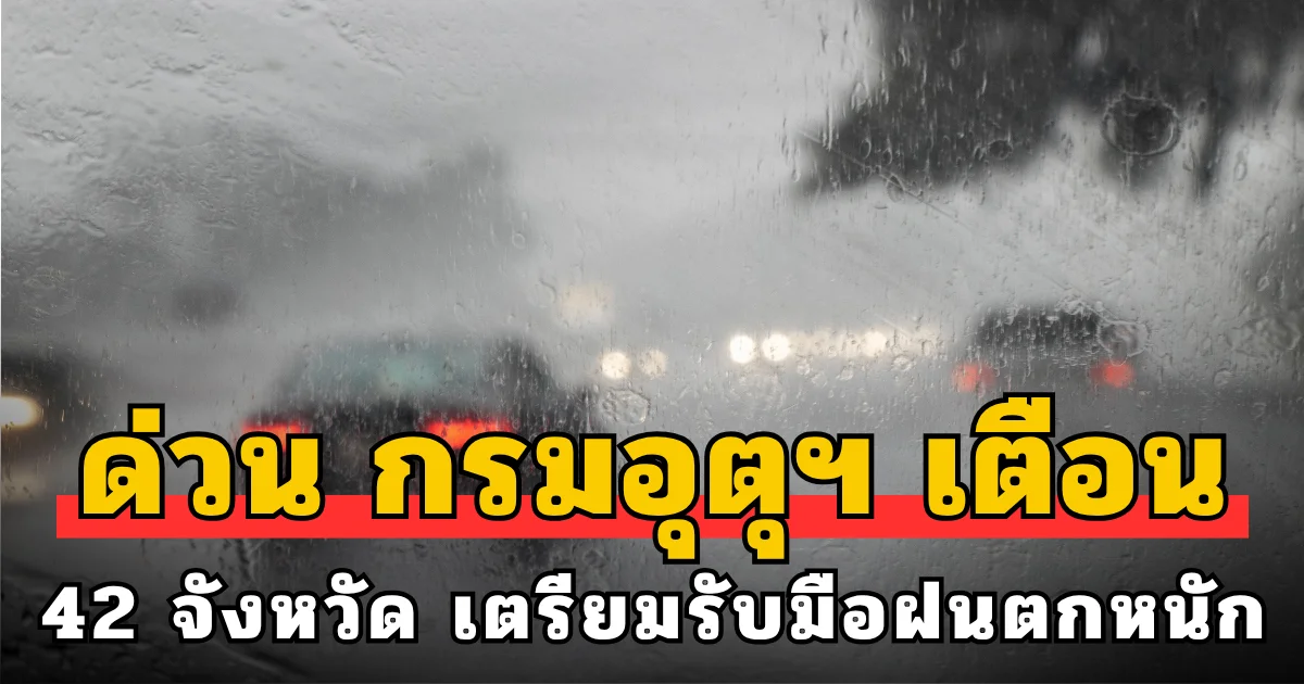 ด่วน กรมอุตุฯ เตือน 42 จังหวัด เตรียมรับมือฝนตกหนักถึงหนักมาก