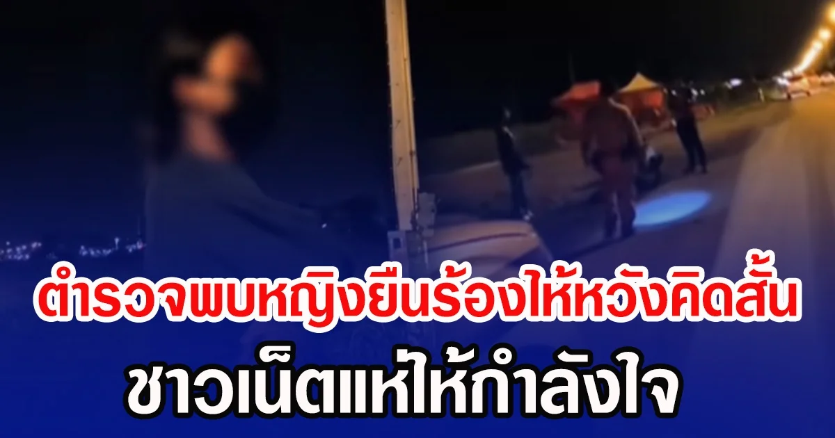 ตำรวจพบหญิงยืนร้องไห้หวังคิดสั้น ชาวเน็ตแห่ให้กำลังใจ