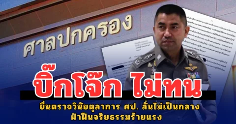 บิ๊กโจ๊ก ไม่ทน ยื่นตรวจวินัยตุลาการศาลปกครอง ลั่นไม่เป็นกลางฝ่าฝืนจริยธรรมร้ายแรง