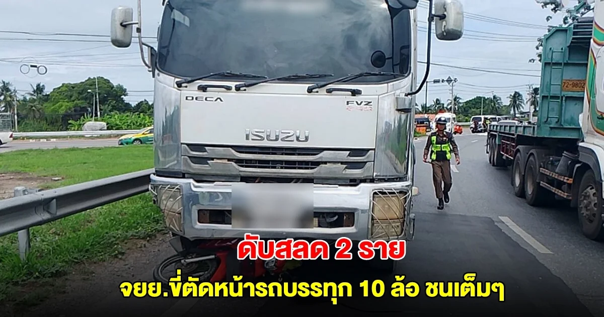 ดับสลด 2 ราย จยย.ขี่ตัดหน้ารถบรรทุก 10 ล้อ เบรกไม่ทัน ชนเต็มๆ ซากติดใต้รถ