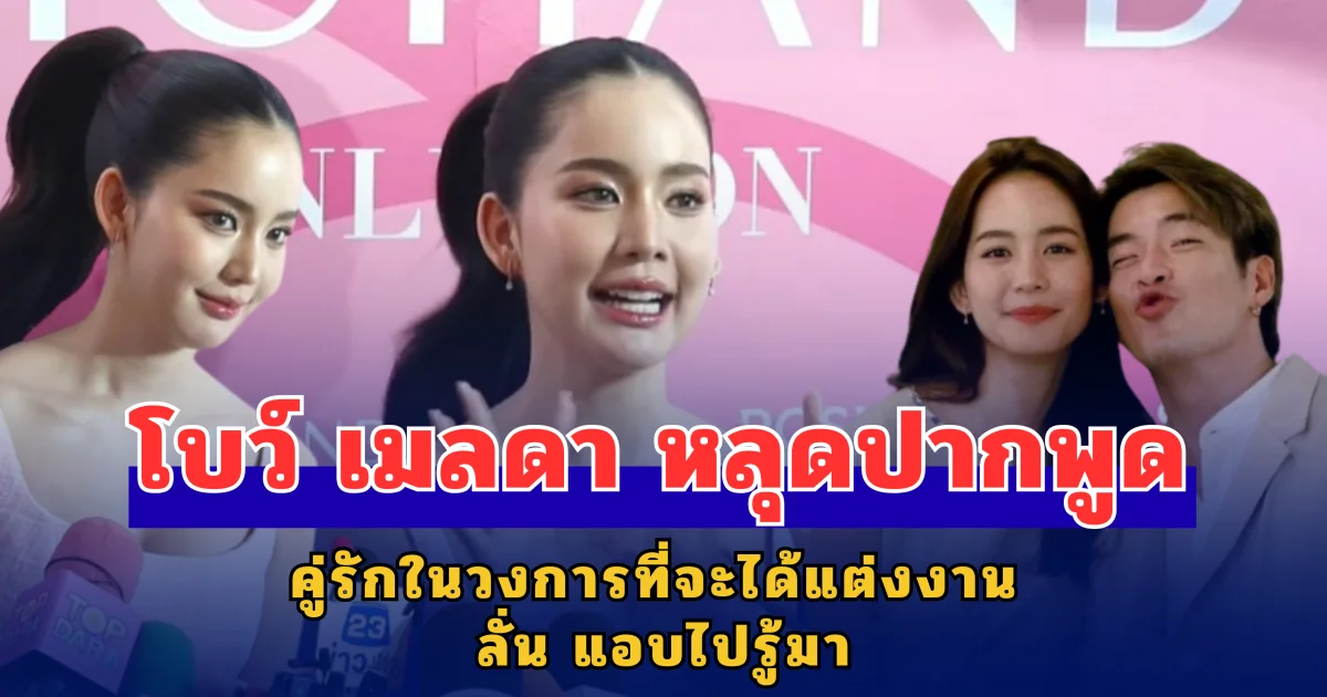 โบว์ เมลดา หลุดปากพูด คู่รักในวงการที่จะได้แต่งงาน ลั่น แอบไปรู้มา