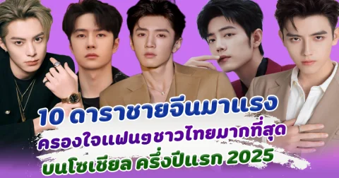 เขยไทยสุดๆ 10 ดาราชายจีนมาแรง ครองใจแฟนๆชาวไทยมากที่สุดบนโซเชียล ครึ่งปีแรก 2025