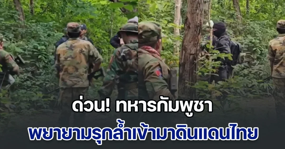 ด่วน! ทหารกัมพูชา พยายามรุกล้ำเข้ามาดินแดนไทย