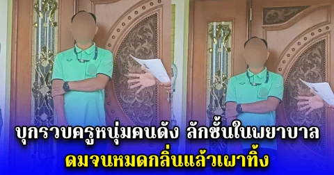 บุกรวบครูหนุ่มคนดัง ลักชั้นในพยาบาล ดมจนหมดกลิ่นแล้วเผาทิ้ง