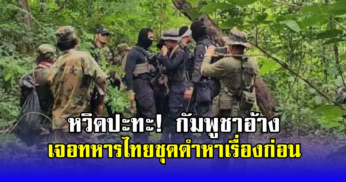 หวิดปะทะ! กัมพูชาอ้าง เจอทหารไทยชุดดำหาเรื่องก่อน