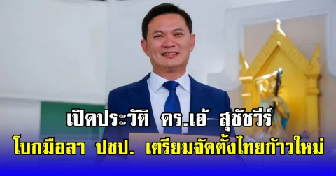 เปิดประวัติ ดร.เอ้ สุชัชวีร์ โบกมือลา ปชป. เตรียมจัดตั้งไทยก้าวใหม่