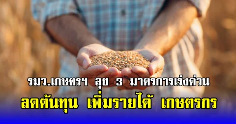 รมว.เกษตรฯ ลุย 3 มาตรการเร่งด่วน ลดต้นทุน เพิ่มรายได้ เกษตรกร