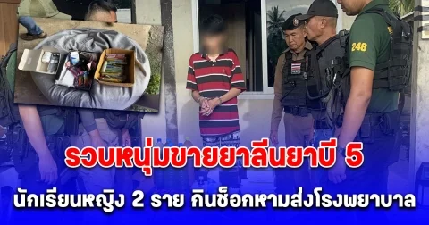 รวบหนุ่มขายยาลีนยาบี 5 ให้นักเรียนหญิง 2 ราย กินช็อกหามส่งโรงพยาบาล