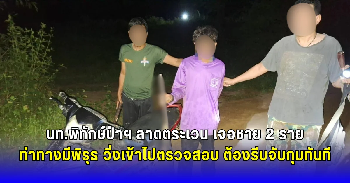 จนท.พิทักษ์ป่าฯ ลาดตระเวน เจอชาย 2 ราย ท่าทางมีพิรุธ วิ่งเข้าไปตรวจสอบ ต้องรีบจับกุมทันที