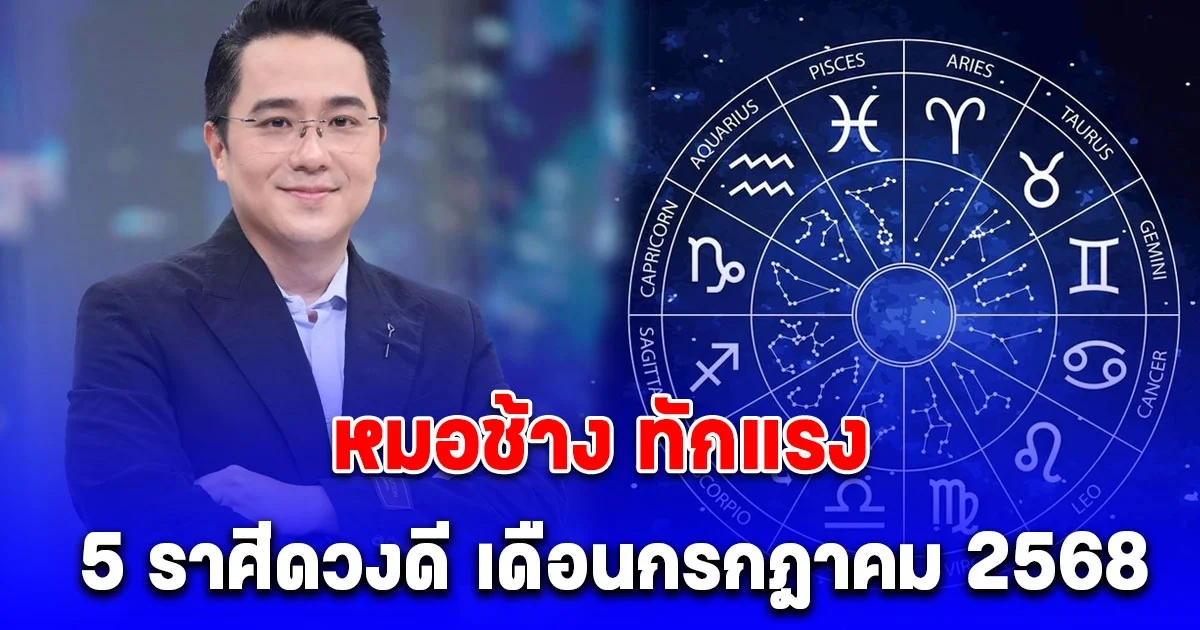 หมอช้าง ทักแรง 5 ราศีดวงดี เดือนกรกฎาคม 2568