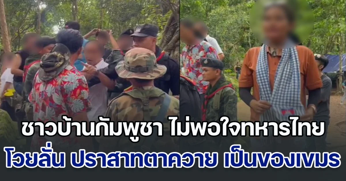 ชาวบ้านกัมพูชา ไม่พอใจทหารไทย โวยลั่น ปราสาทตาควาย เป็นของเขมร ชาวบ้านไทยทนไม่ไหว ปรี่เข้าหาจะเอาเรื่อง