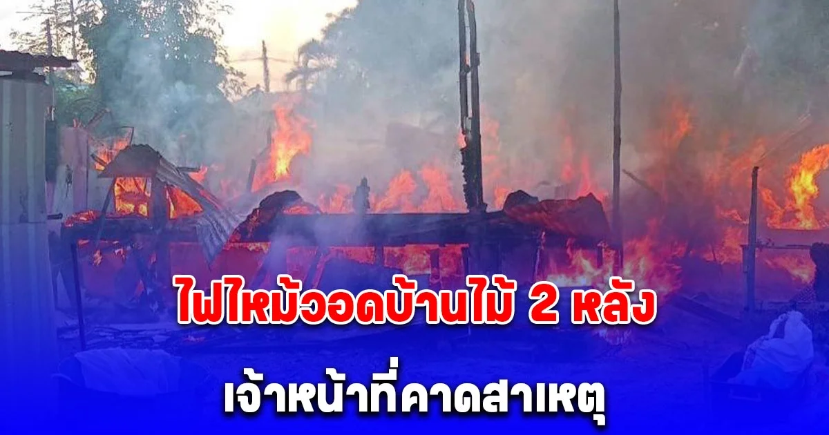ไฟไหม้วอดบ้านไม้ 2 หลังย่านบางละมุง เจ้าหน้าที่คาดสาเหตุ อันตรายมาก