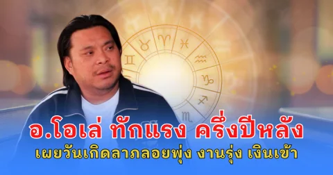 อ.โอเล่ ทักแรง ครึ่งปีหลัง เผยวันเกิดลาภลอยพุ่ง งานรุ่ง เงินเข้า