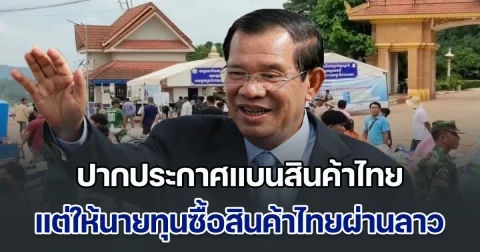 ฮุน เซน เหลี่ยมจัด ปากประกาศแบนสินค้าไทย แต่ปล่อยให้นายทุนซื้อสินค้าไทยผ่านชายแดนลาว เพราะชาวเขมรทั้งประเทศใช้แต่สินค้าไทย