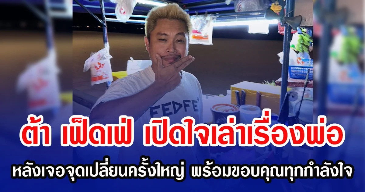 ต้า เฟ็ดเฟ่ เปิดใจเล่าเรื่องพ่อ หลังเจอจุดเปลี่ยนครั้งใหญ่ พร้อมขอบคุณทุกกำลังใจ